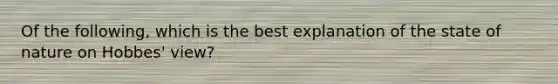 Of the following, which is the best explanation of the state of nature on Hobbes' view?