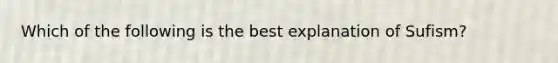 Which of the following is the best explanation of Sufism?