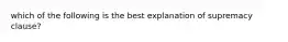 which of the following is the best explanation of supremacy clause?