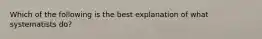 Which of the following is the best explanation of what systematists do?