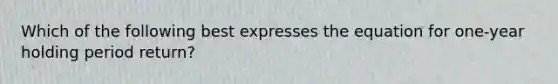 Which of the following best expresses the equation for one-year holding period return?