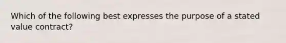 Which of the following best expresses the purpose of a stated value contract?