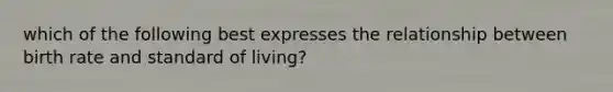 which of the following best expresses the relationship between birth rate and standard of living?