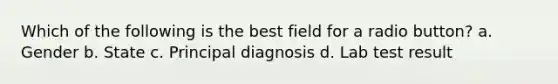 Which of the following is the best field for a radio button? a. Gender b. State c. Principal diagnosis d. Lab test result