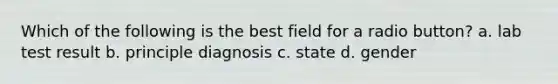 Which of the following is the best field for a radio button? a. lab test result b. principle diagnosis c. state d. gender