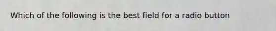 Which of the following is the best field for a radio button