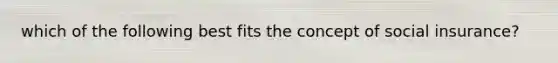 which of the following best fits the concept of social insurance?