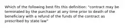 Which of the following best fits this definition: "contract may be terminated by the purchaser at any time prior to death of the beneficiary with a refund of the funds of the contract as prescribed by state law"