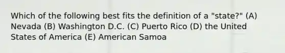 Which of the following best fits the definition of a "state?" (A) Nevada (B) Washington D.C. (C) Puerto Rico (D) the United States of America (E) American Samoa