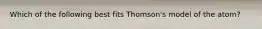 Which of the following best fits Thomson's model of the atom?