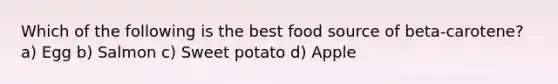 Which of the following is the best food source of beta-carotene? a) Egg b) Salmon c) Sweet potato d) Apple