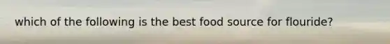 which of the following is the best food source for flouride?