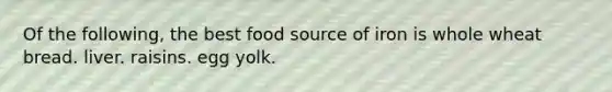 Of the following, the best food source of iron is whole wheat bread. liver. raisins. egg yolk.