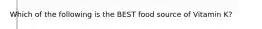 Which of the following is the BEST food source of Vitamin K?