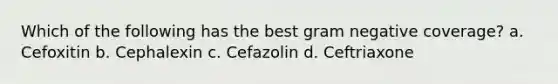 Which of the following has the best gram negative coverage? a. Cefoxitin b. Cephalexin c. Cefazolin d. Ceftriaxone