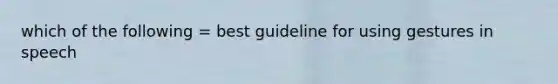 which of the following = best guideline for using gestures in speech