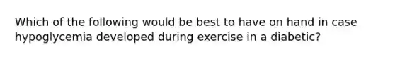 Which of the following would be best to have on hand in case hypoglycemia developed during exercise in a diabetic?