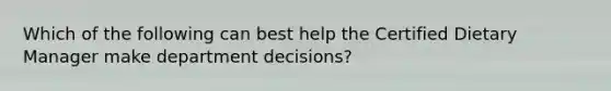 Which of the following can best help the Certified Dietary Manager make department decisions?