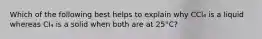 Which of the following best helps to explain why CCl₄ is a liquid whereas CI₄ is a solid when both are at 25°C?