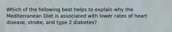 Which of the following best helps to explain why the Mediterranean Diet is associated with lower rates of heart disease, stroke, and type 2 diabetes?