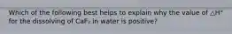 Which of the following best helps to explain why the value of △H° for the dissolving of CaF₂ in water is positive?