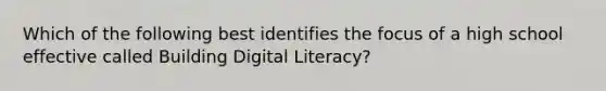 Which of the following best identifies the focus of a high school effective called Building Digital Literacy?