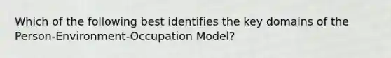 Which of the following best identifies the key domains of the Person-Environment-Occupation Model?