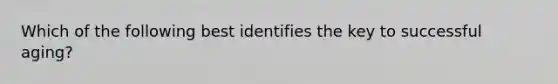 Which of the following best identifies the key to successful aging?