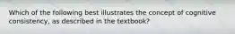 Which of the following best illustrates the concept of cognitive consistency, as described in the textbook?