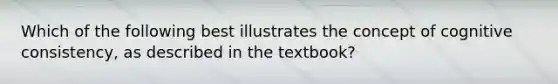 Which of the following best illustrates the concept of cognitive consistency, as described in the textbook?