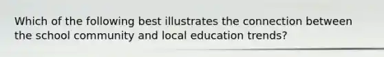 Which of the following best illustrates the connection between the school community and local education trends?