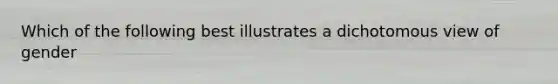 Which of the following best illustrates a dichotomous view of gender