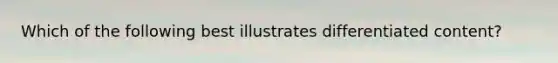 Which of the following best illustrates differentiated content?