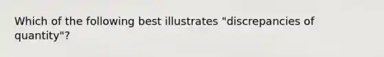 Which of the following best illustrates "discrepancies of quantity"?