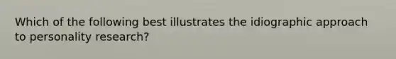 Which of the following best illustrates the idiographic approach to personality research?