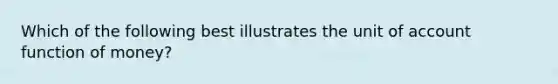 Which of the following best illustrates the unit of account function of money?