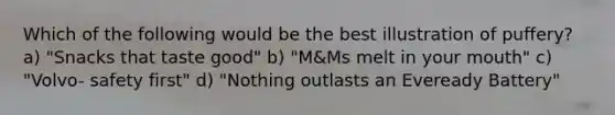 Which of the following would be the best illustration of puffery? a) "Snacks that taste good" b) "M&Ms melt in your mouth" c) "Volvo- safety first" d) "Nothing outlasts an Eveready Battery"