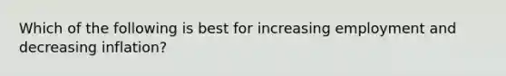 Which of the following is best for increasing employment and decreasing inflation?