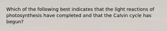 Which of the following best indicates that the light reactions of photosynthesis have completed and that the Calvin cycle has begun?