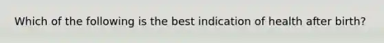 Which of the following is the best indication of health after birth?