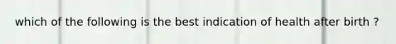 which of the following is the best indication of health after birth ?