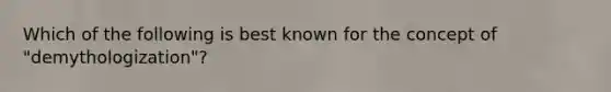 Which of the following is best known for the concept of "demythologization"?