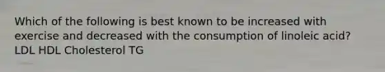 Which of the following is best known to be increased with exercise and decreased with the consumption of linoleic acid? LDL HDL Cholesterol TG
