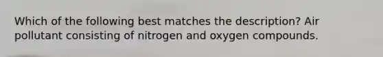 Which of the following best matches the description? Air pollutant consisting of nitrogen and oxygen compounds.