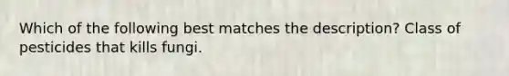 Which of the following best matches the description? Class of pesticides that kills fungi.