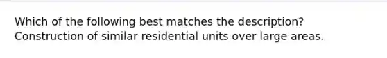 Which of the following best matches the description? Construction of similar residential units over large areas.