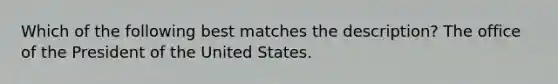 Which of the following best matches the description? The office of the President of the United States.