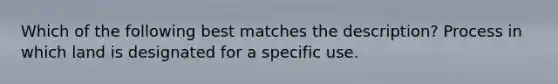 Which of the following best matches the description? Process in which land is designated for a specific use.