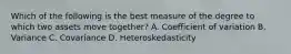 Which of the following is the best measure of the degree to which two assets move together? A. Coefficient of variation B. Variance C. Covariance D. Heteroskedasticity