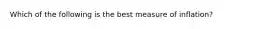 Which of the following is the best measure of inflation?
